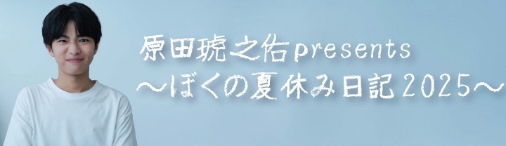 原田琥之佑presents 〜ぼくの夏休み日記 2025〜