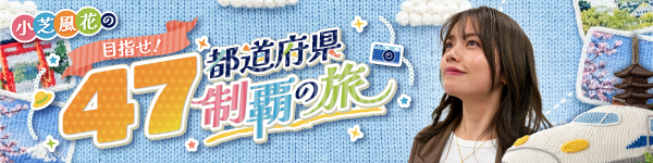小芝風花の目指せ！47都道府県制覇の旅